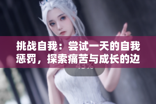 挑战自我：尝试一天的自我惩罚，探索痛苦与成长的边界