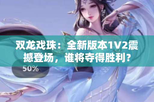 双龙戏珠：全新版本1V2震撼登场，谁将夺得胜利？
