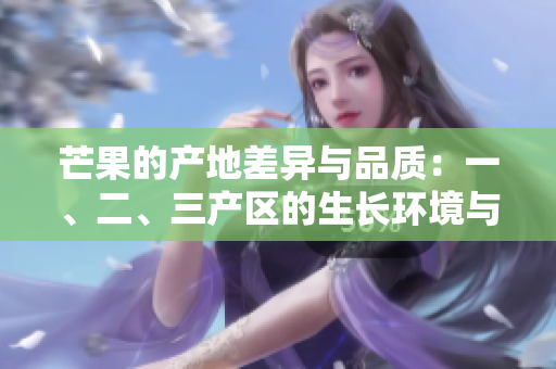 芒果的产地差异与品质：一、二、三产区的生长环境与口感特点对比