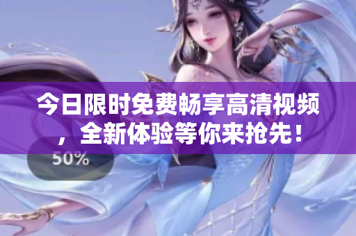 今日限时免费畅享高清视频，全新体验等你来抢先！