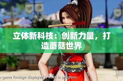 立体新科技：创新力量，打造蘑菇世界