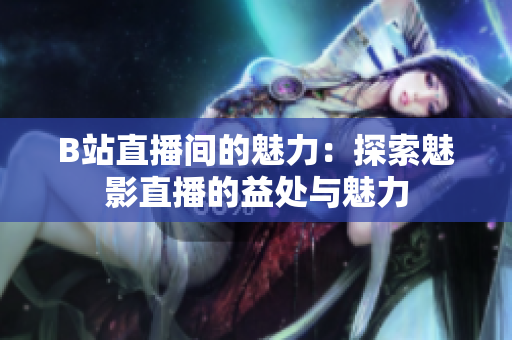 B站直播间的魅力：探索魅影直播的益处与魅力