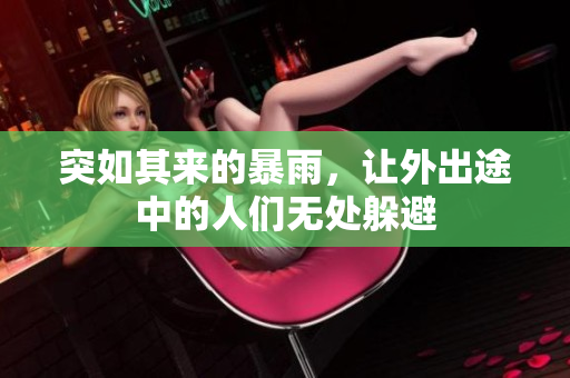 突如其来的暴雨，让外出途中的人们无处躲避