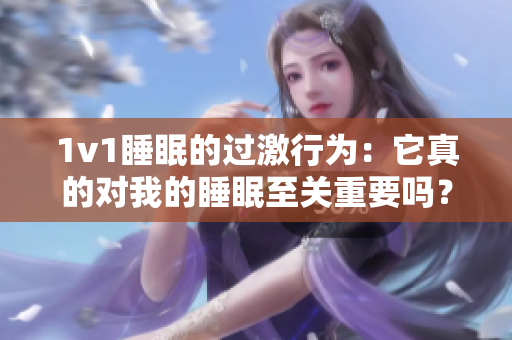 1v1睡眠的过激行为：它真的对我的睡眠至关重要吗？