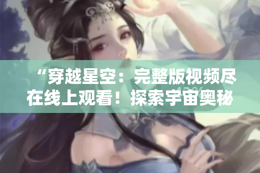 “穿越星空：完整版视频尽在线上观看！探索宇宙奥秘，尽收眼底！”