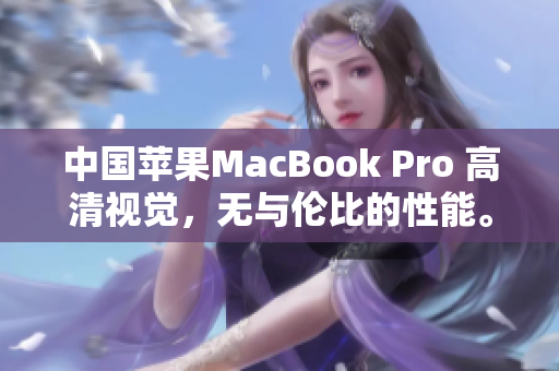 中国苹果MacBook Pro 高清视觉，无与伦比的性能。