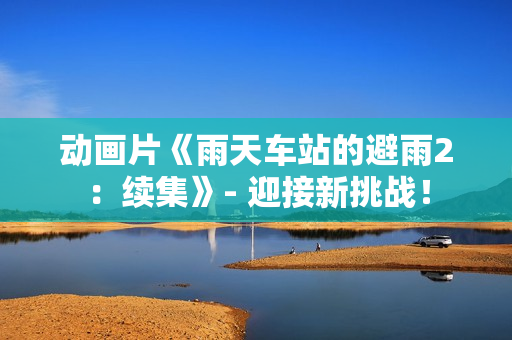动画片《雨天车站的避雨2：续集》- 迎接新挑战！