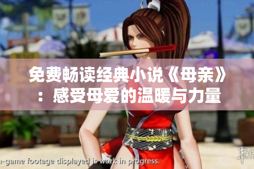 免费畅读经典小说《母亲》：感受母爱的温暖与力量