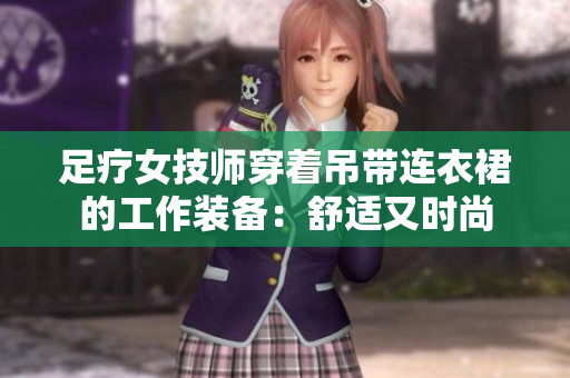 足疗女技师穿着吊带连衣裙的工作装备：舒适又时尚