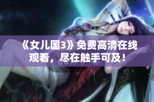 《女儿国3》免费高清在线观看，尽在触手可及！