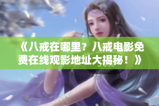 《八戒在哪里？八戒电影免费在线观影地址大揭秘！》