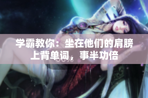 学霸教你：坐在他们的肩膀上背单词，事半功倍