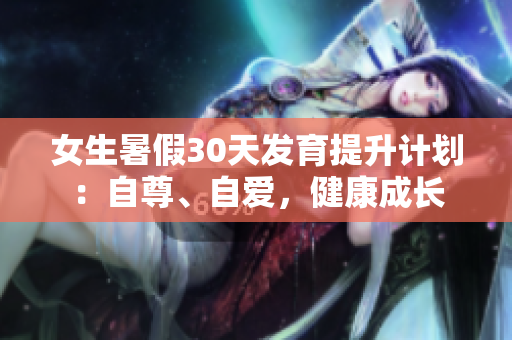 女生暑假30天发育提升计划：自尊、自爱，健康成长