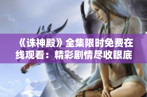 《诛神殿》全集限时免费在线观看：精彩剧情尽收眼底