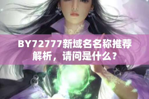 BY72777新域名名称推荐解析，请问是什么？