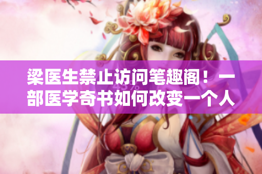 梁医生禁止访问笔趣阁！一部医学奇书如何改变一个人的命运？