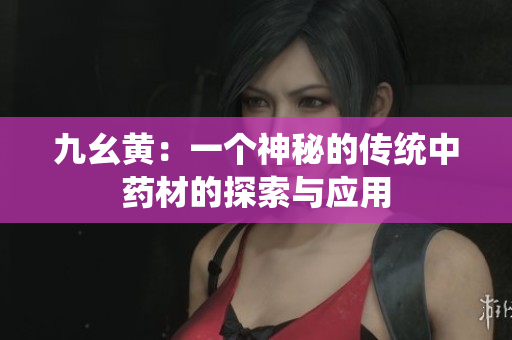 九幺黄：一个神秘的传统中药材的探索与应用