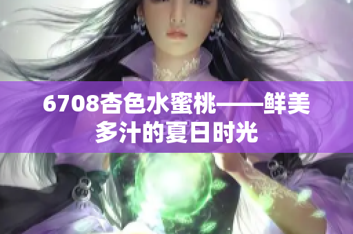 6708杏色水蜜桃——鲜美多汁的夏日时光