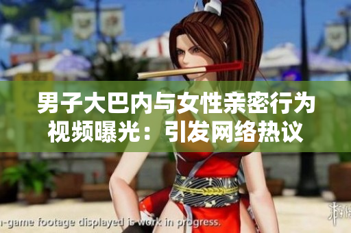 男子大巴内与女性亲密行为视频曝光：引发网络热议