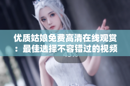优质姑娘免费高清在线观赏：最佳选择不容错过的视频资源