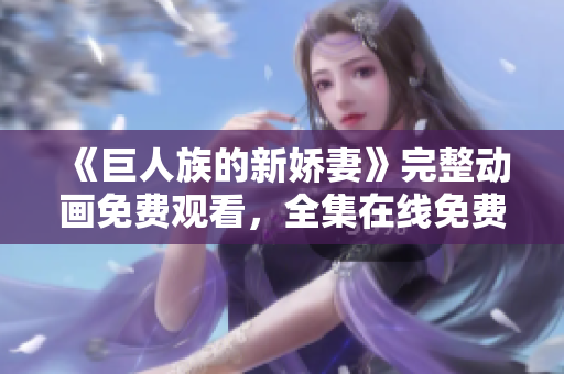 《巨人族的新娇妻》完整动画免费观看，全集在线免费看
