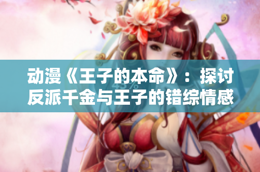 动漫《王子的本命》：探讨反派千金与王子的错综情感