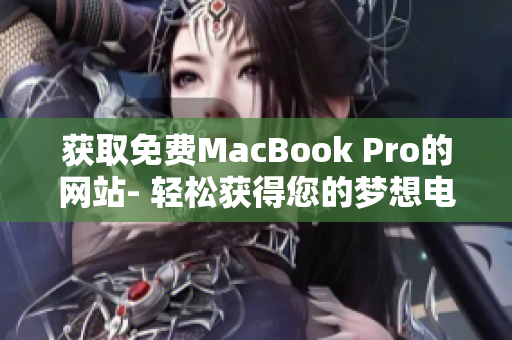 获取免费MacBook Pro的网站- 轻松获得您的梦想电脑