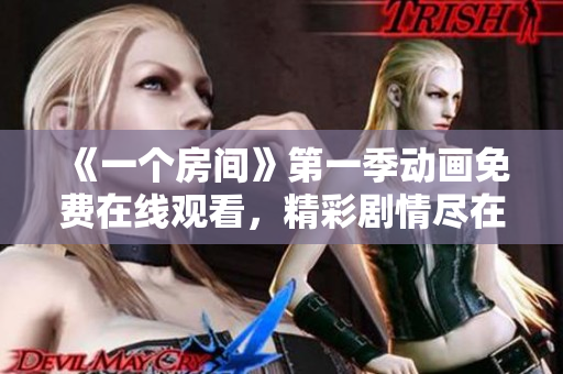 《一个房间》第一季动画免费在线观看，精彩剧情尽在其中