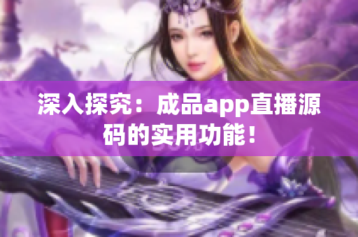 深入探究：成品app直播源码的实用功能！