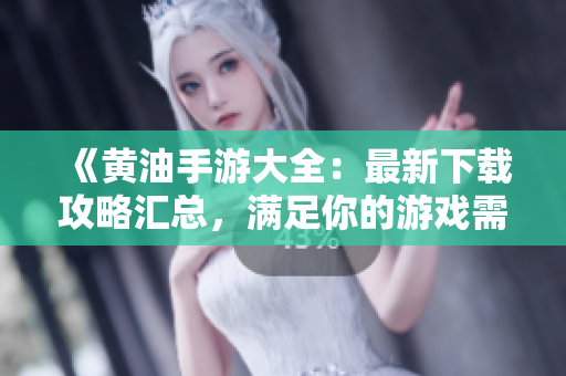 《黄油手游大全：最新下载攻略汇总，满足你的游戏需求！》