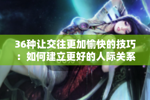 36种让交往更加愉快的技巧：如何建立更好的人际关系