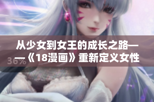 从少女到女王的成长之路——《18漫画》重新定义女性存在感