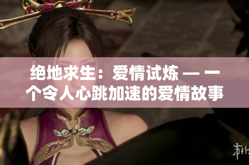 绝地求生：爱情试炼 — 一个令人心跳加速的爱情故事