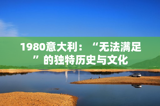 1980意大利：“无法满足”的独特历史与文化