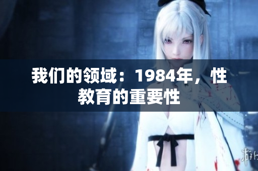我们的领域：1984年，性教育的重要性