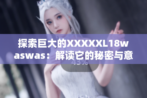 探索巨大的XXXXXL18waswas：解读它的秘密与意义
