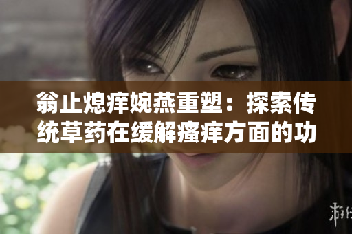 翁止熄痒婉燕重塑：探索传统草药在缓解瘙痒方面的功效