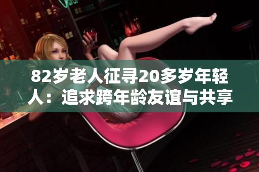 82岁老人征寻20多岁年轻人：追求跨年龄友谊与共享人生智慧