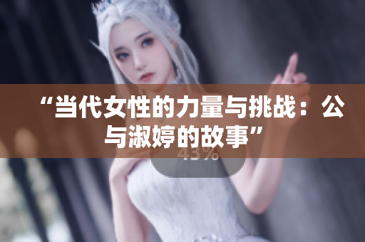 “当代女性的力量与挑战：公与淑婷的故事”