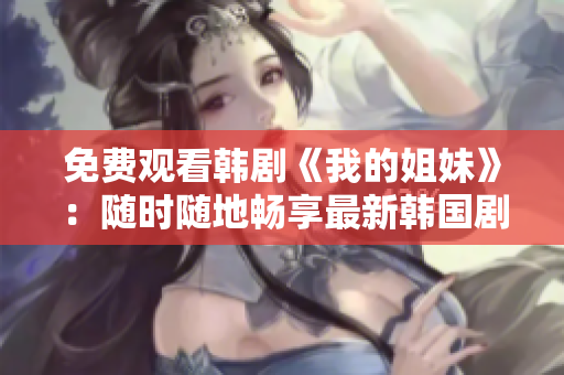 免费观看韩剧《我的姐妹》：随时随地畅享最新韩国剧集