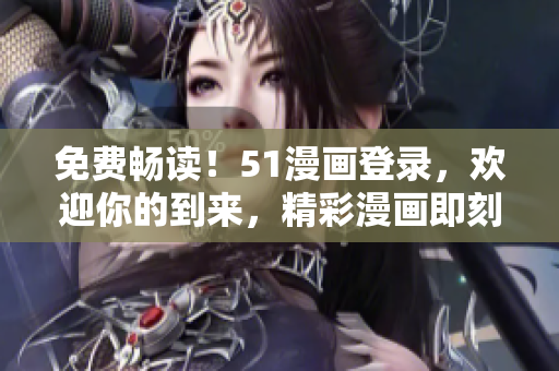 免费畅读！51漫画登录，欢迎你的到来，精彩漫画即刻开启