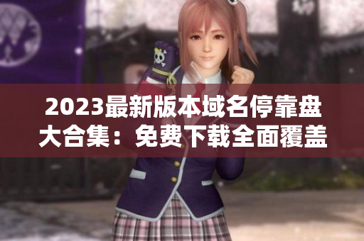 2023最新版本域名停靠盘大合集：免费下载全面覆盖的APP列表