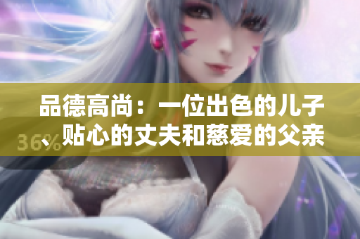 品德高尚：一位出色的儿子、贴心的丈夫和慈爱的父亲