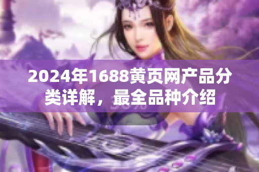2024年1688黄页网产品分类详解，最全品种介绍