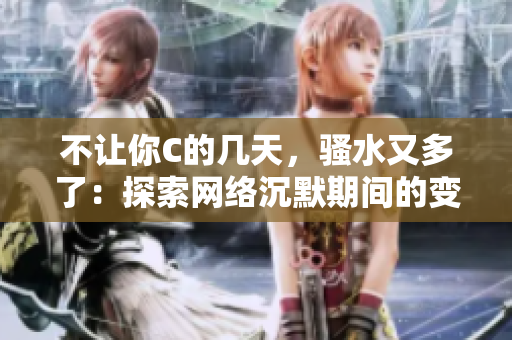 不让你C的几天，骚水又多了：探索网络沉默期间的变化
