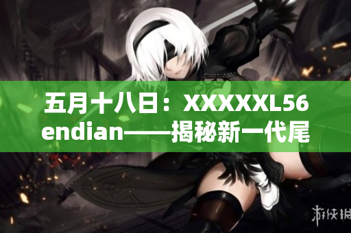 五月十八日：XXXXXL56endian——揭秘新一代尾数存储技术