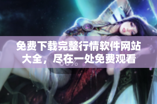 免费下载完整行情软件网站大全，尽在一处免费观看