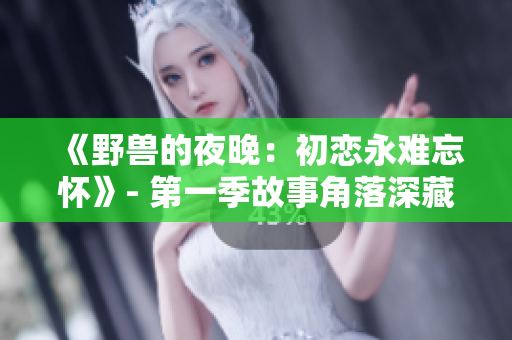 《野兽的夜晚：初恋永难忘怀》- 第一季故事角落深藏的爱恋旧梦。