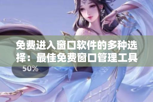 免费进入窗口软件的多种选择：最佳免费窗口管理工具汇总
