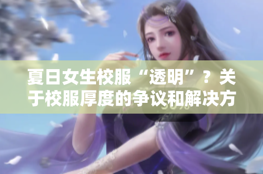 夏日女生校服“透明”？关于校服厚度的争议和解决方案